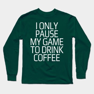 I only pause my game to drink coffee Long Sleeve T-Shirt